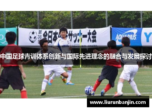 中国足球青训体系创新与国际先进理念的融合与发展探讨