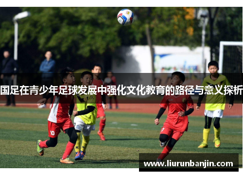 国足在青少年足球发展中强化文化教育的路径与意义探析