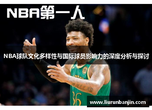 NBA球队文化多样性与国际球员影响力的深度分析与探讨