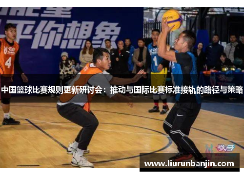 中国篮球比赛规则更新研讨会：推动与国际比赛标准接轨的路径与策略