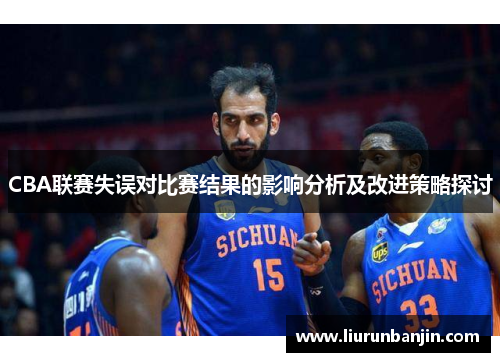 CBA联赛失误对比赛结果的影响分析及改进策略探讨