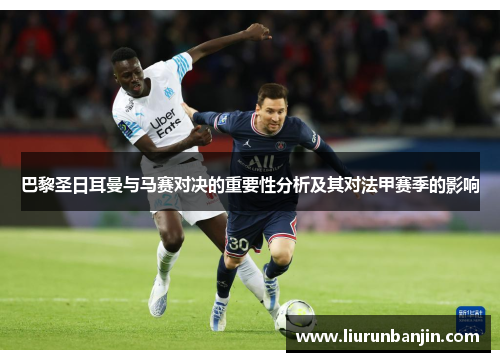 巴黎圣日耳曼与马赛对决的重要性分析及其对法甲赛季的影响