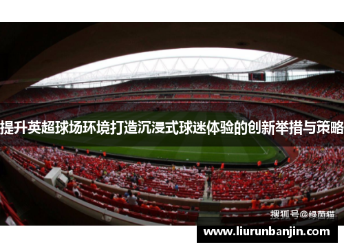 提升英超球场环境打造沉浸式球迷体验的创新举措与策略