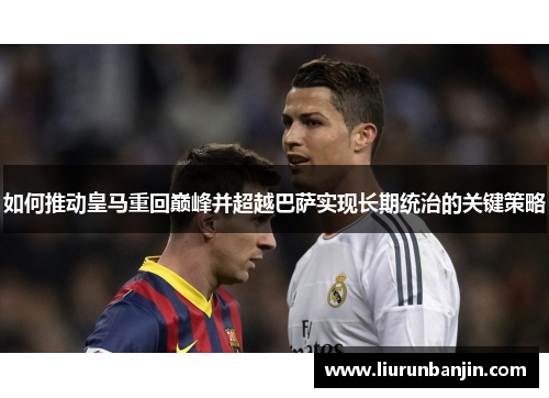 如何推动皇马重回巅峰并超越巴萨实现长期统治的关键策略