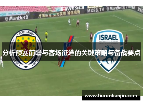 分析预赛前瞻与客场征途的关键策略与备战要点
