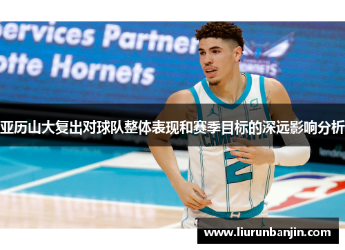 亚历山大复出对球队整体表现和赛季目标的深远影响分析