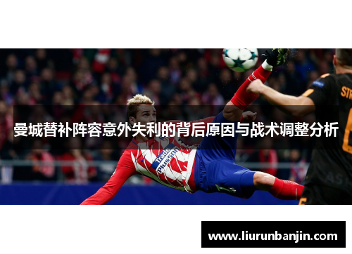 曼城替补阵容意外失利的背后原因与战术调整分析