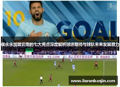 侯永永加盟云南的七大亮点深度解析球迷期待与球队未来发展潜力