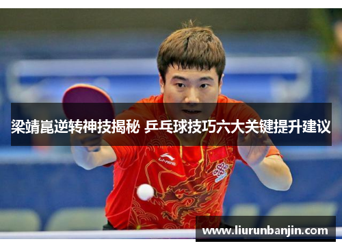 梁靖崑逆转神技揭秘 乒乓球技巧六大关键提升建议