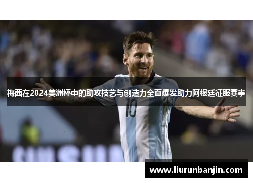 梅西在2024美洲杯中的助攻技艺与创造力全面爆发助力阿根廷征服赛事