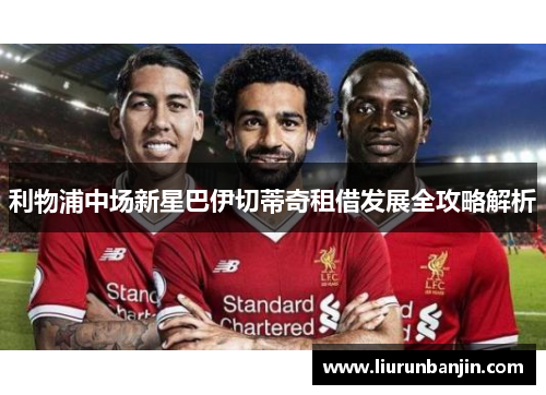 利物浦中场新星巴伊切蒂奇租借发展全攻略解析