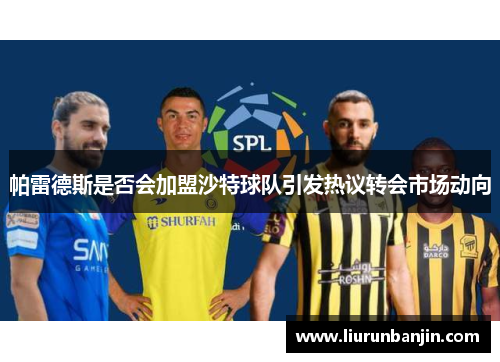 帕雷德斯是否会加盟沙特球队引发热议转会市场动向