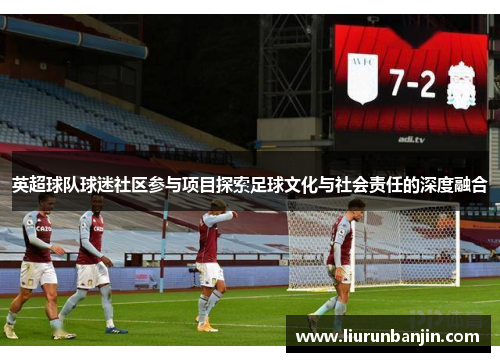 英超球队球迷社区参与项目探索足球文化与社会责任的深度融合