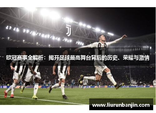 欧冠赛事全解析:揭开足球最高舞台背后的历史、荣耀与激情 欧冠赛事全解析:揭开足球最高舞台背后的历史、荣耀与激情