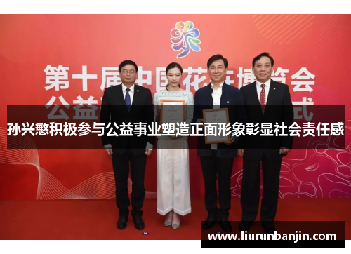 孙兴慜积极参与公益事业塑造正面形象彰显社会责任感